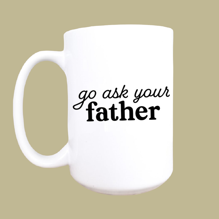 Go ask your father ceramic coffee mug  15oz