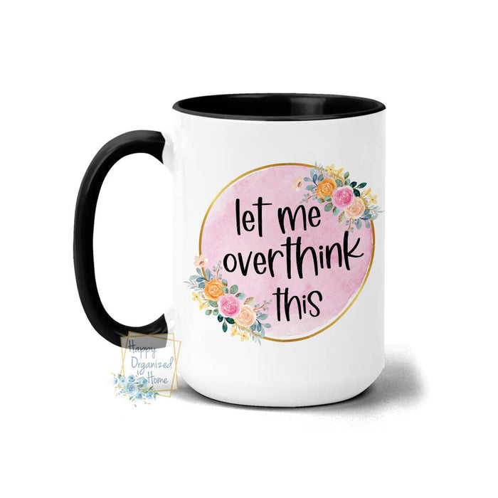 “Let Me Overthink This” Floral 15oz Ceramic Coffee Mug | Funny Anxiety Gift for Women | Pretty Sarcastic Mug