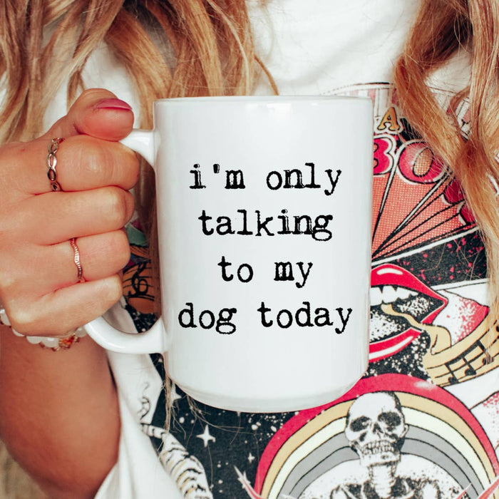 Only talking to my dog today, Dog lover, dog mug, coffee mug 15oz